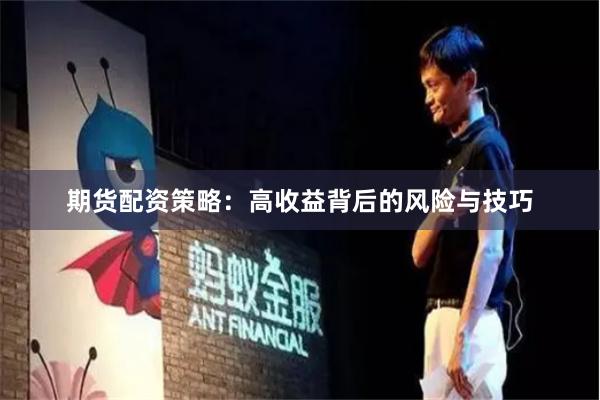期货配资策略：高收益背后的风险与技巧