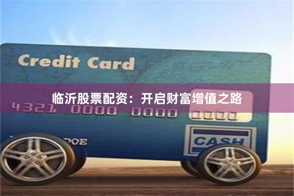 临沂股票配资：开启财富增值之路