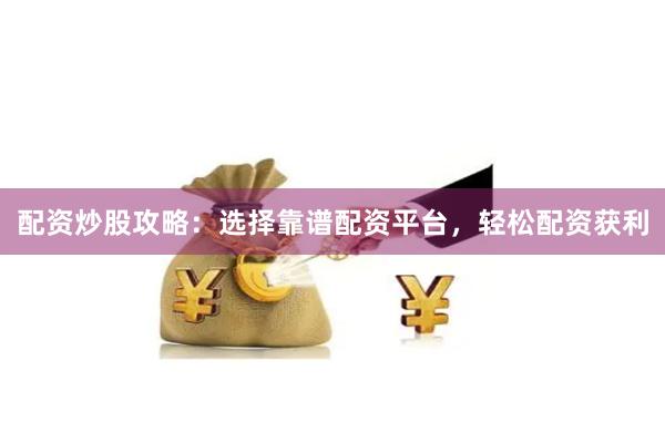 配资炒股攻略：选择靠谱配资平台，轻松配资获利