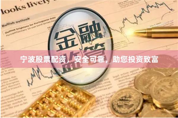 宁波股票配资，安全可靠，助您投资致富