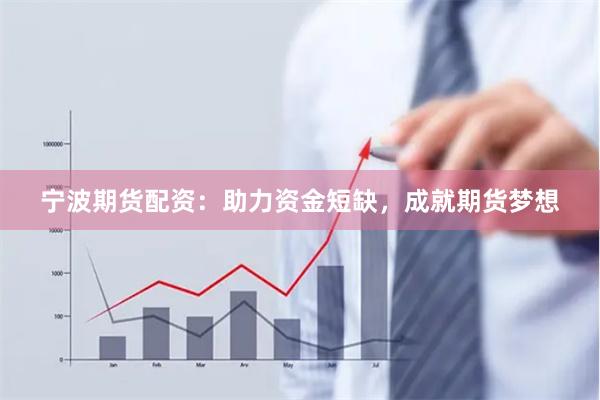 宁波期货配资：助力资金短缺，成就期货梦想