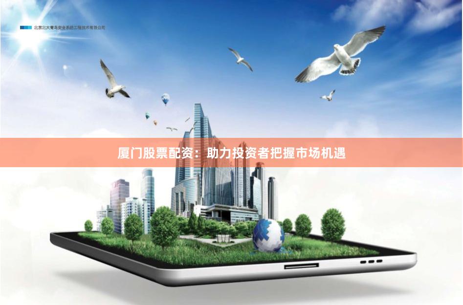 厦门股票配资：助力投资者把握市场机遇