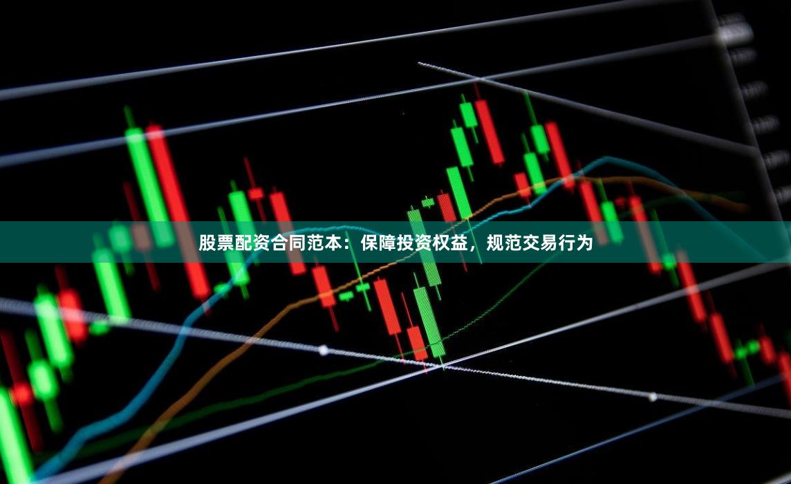 股票配资合同范本：保障投资权益，规范交易行为