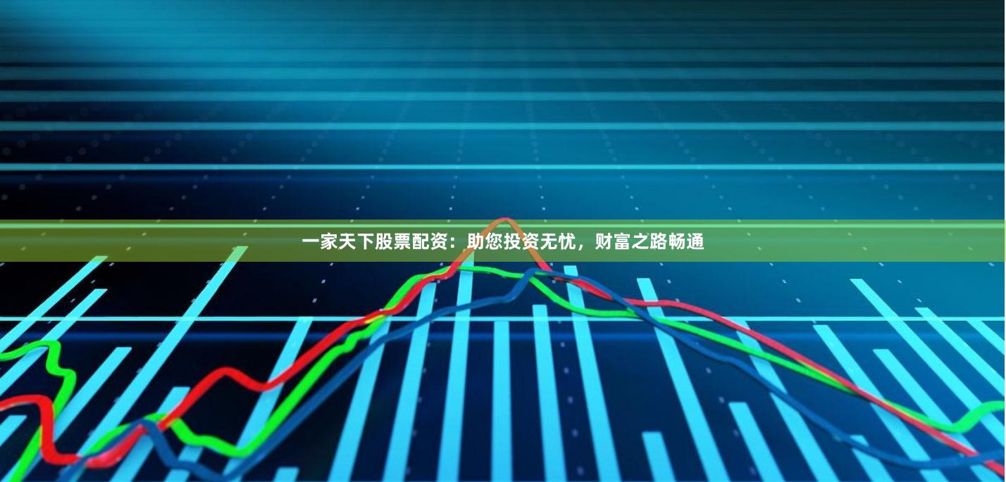 一家天下股票配资：助您投资无忧，财富之路畅通