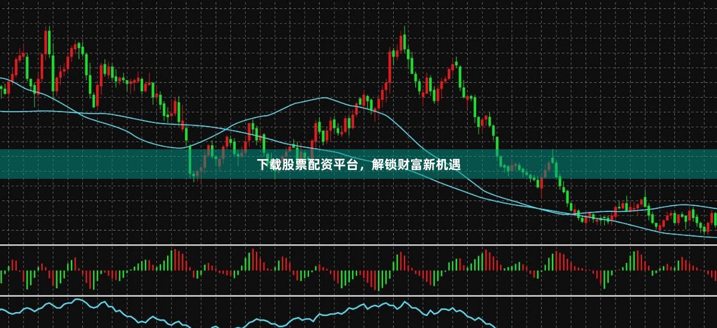 下载股票配资平台，解锁财富新机遇