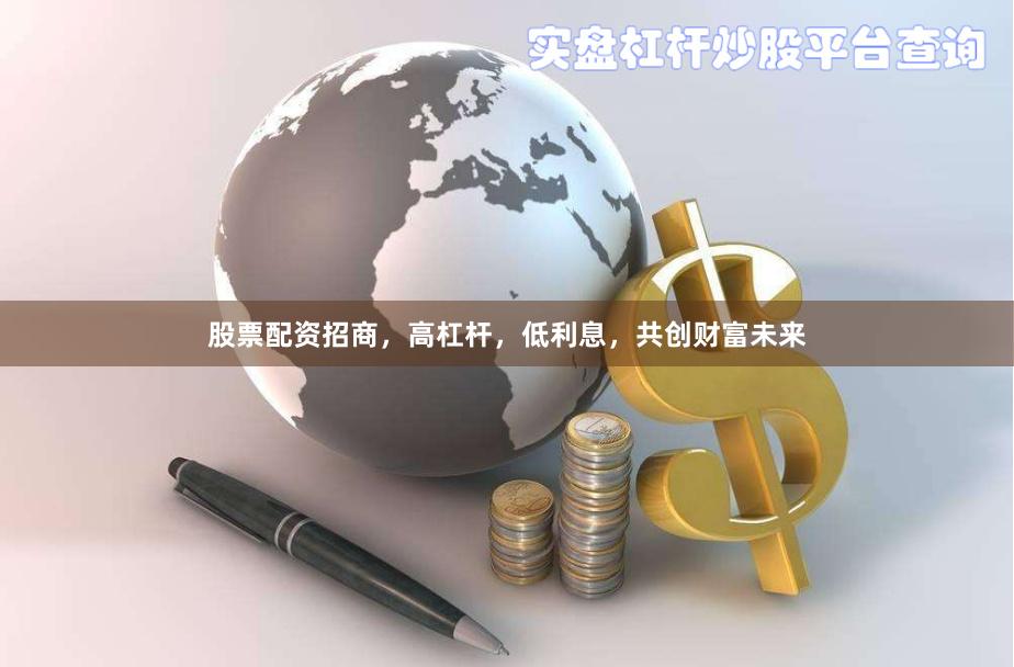 股票配资招商，高杠杆，低利息，共创财富未来