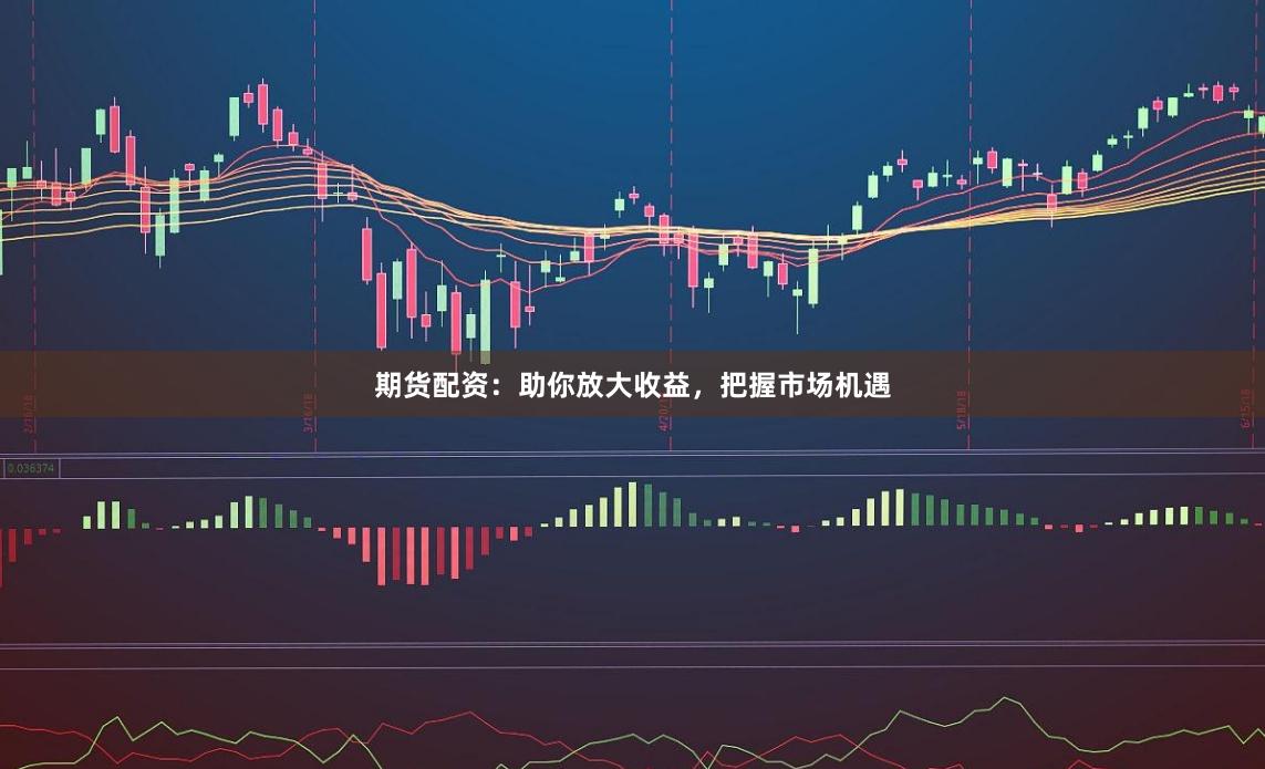 期货配资：助你放大收益，把握市场机遇