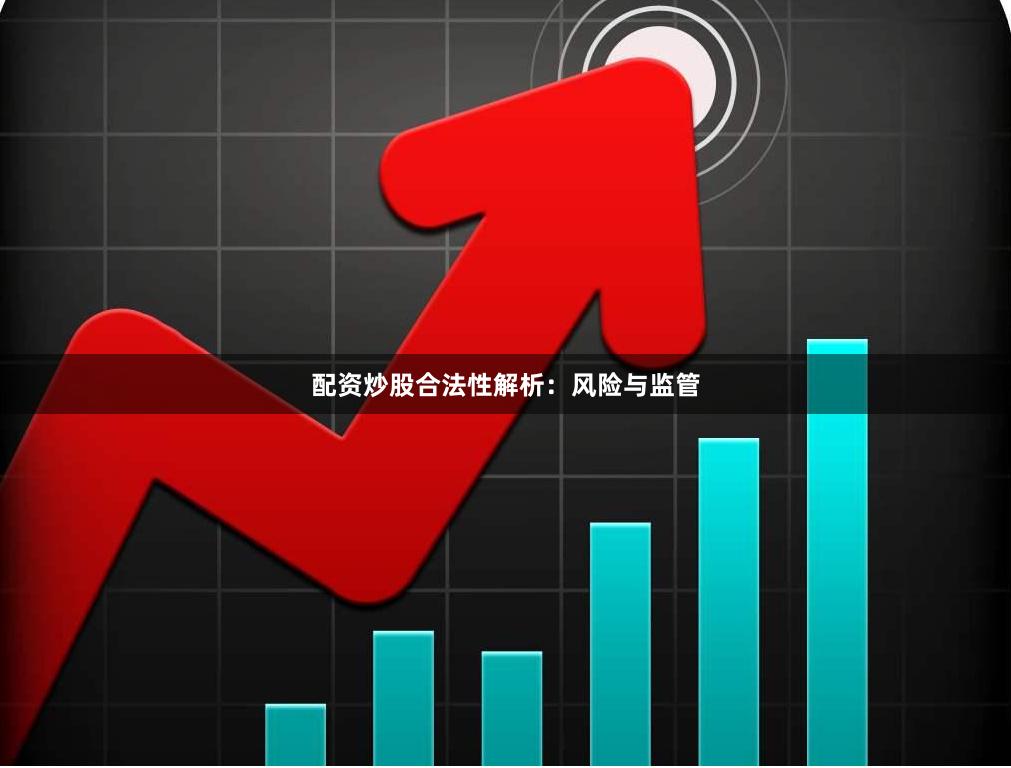 配资炒股合法性解析：风险与监管