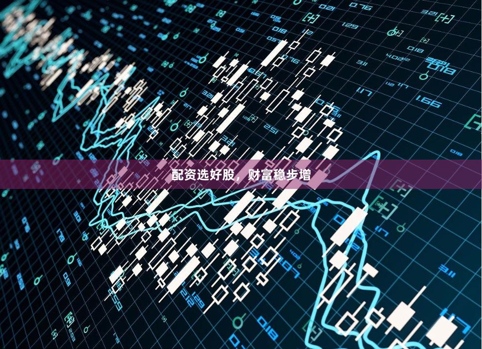 配资选好股，财富稳步增