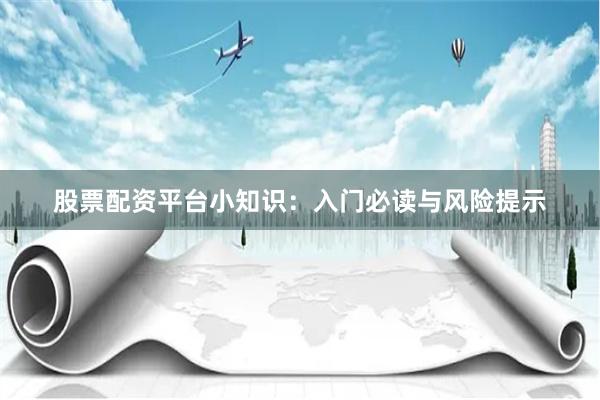 股票配资平台小知识：入门必读与风险提示