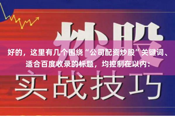好的，这里有几个围绕“公司配资炒股”关键词、适合百度收录的标题，均控制在以内：