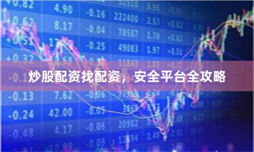 炒股配资找配资，安全平台全攻略