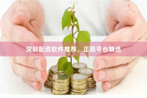 深圳配资软件推荐，正规平台精选