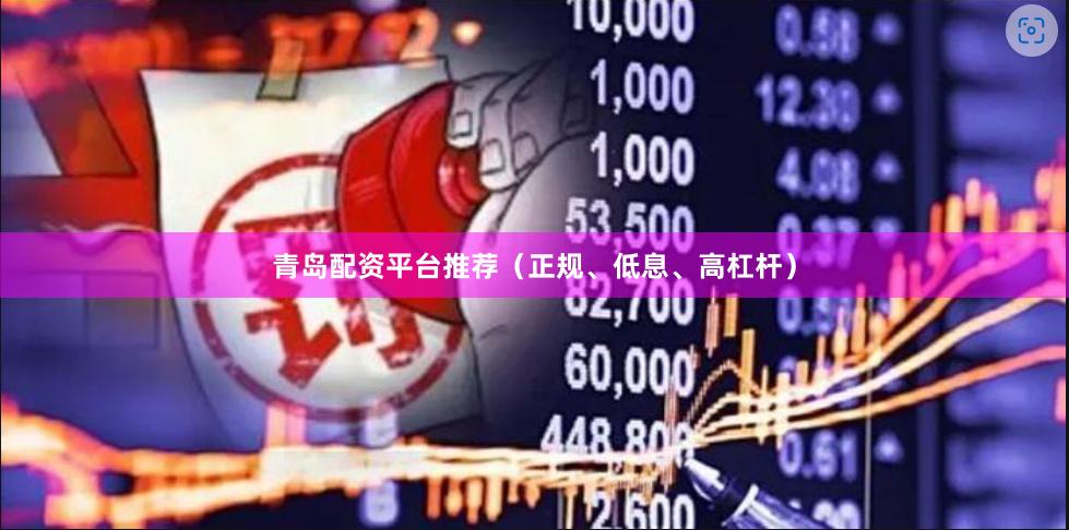 青岛配资平台推荐（正规、低息、高杠杆）