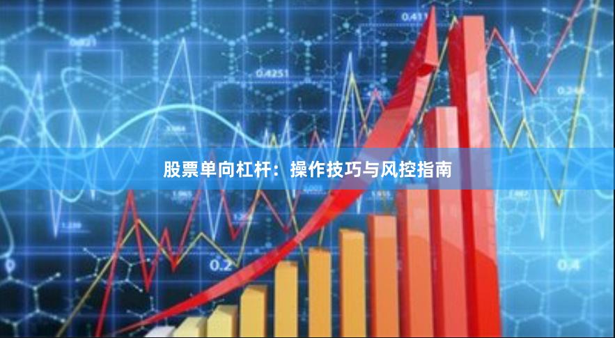 股票单向杠杆：操作技巧与风控指南