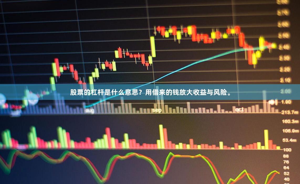 股票的杠杆是什么意思？用借来的钱放大收益与风险。