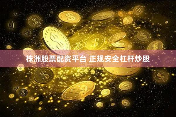 株洲股票配资平台 正规安全杠杆炒股