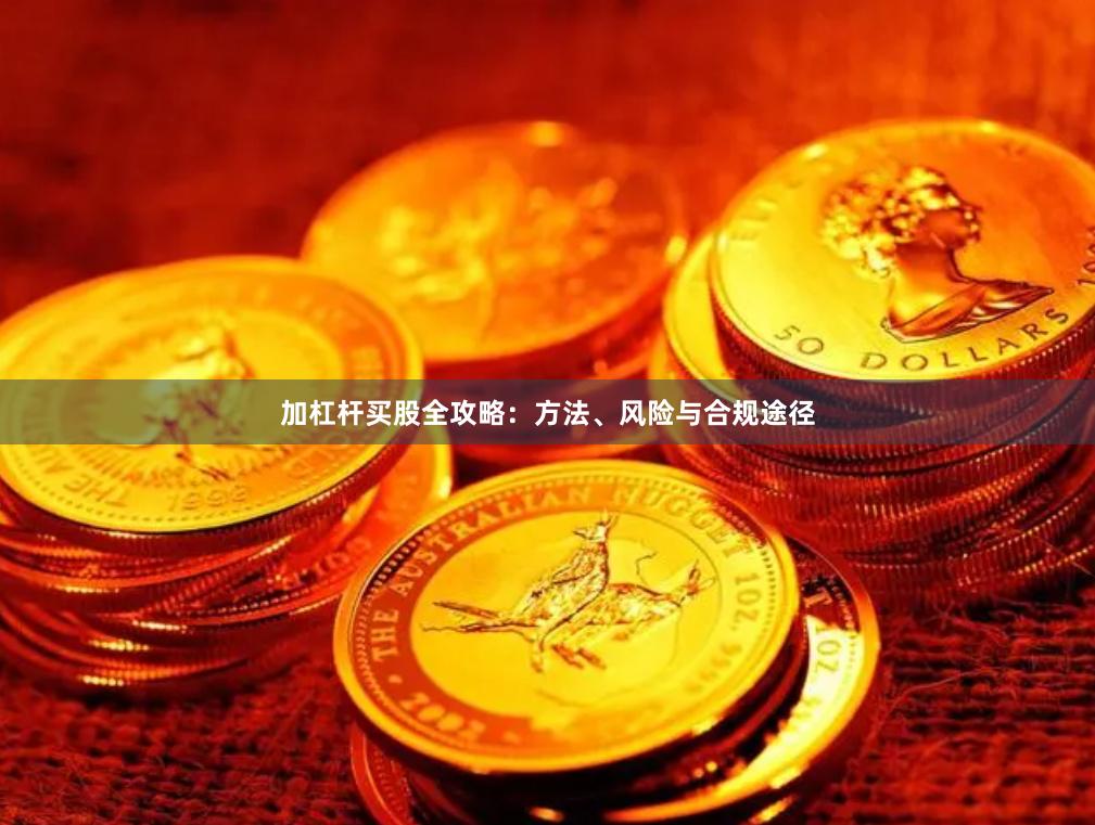 加杠杆买股全攻略：方法、风险与合规途径