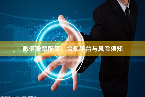 微信股票配资：合规平台与风险须知