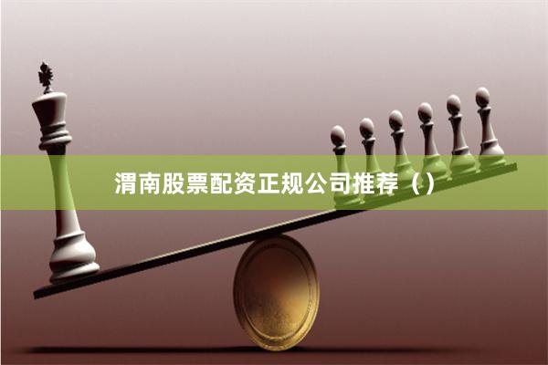 渭南股票配资正规公司推荐（）